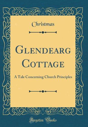 Glendearg Cottage: A Tale Concerning Church Principles (Classic Reprint)