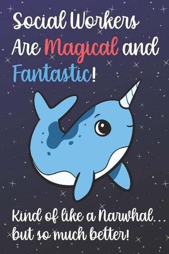 Social Workers Are Magical And Fantastic Kind Of Like A Narwhal But So Much Better