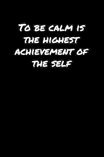 To Be Calm Is The Highest Achievement Of The Self: A soft cover blank lined journal to jot down ideas, memories, goals, and anything else that comes to mind.