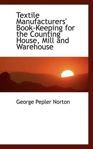 Textile Manufacturers' Book-Keeping for the Counting House, Mill and Warehouse: (English)