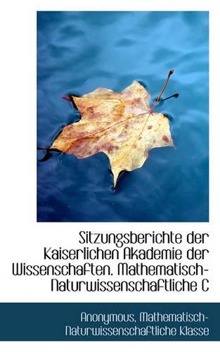 Sitzungsberichte Der Kaiserlichen Akademie Der Wissenschaften. Mathematisch-Naturwissenschaftliche C: (German)