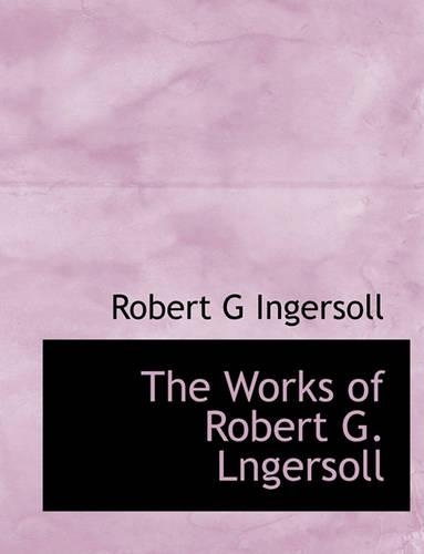The Works of Robert G. Lngersoll
