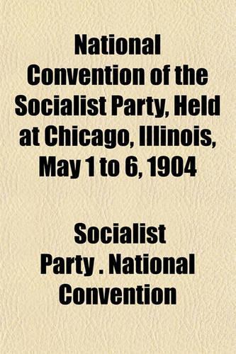 National Convention of the Socialist Party, Held at Chicago, Illinois, May 1 to 6, 1904: (English)