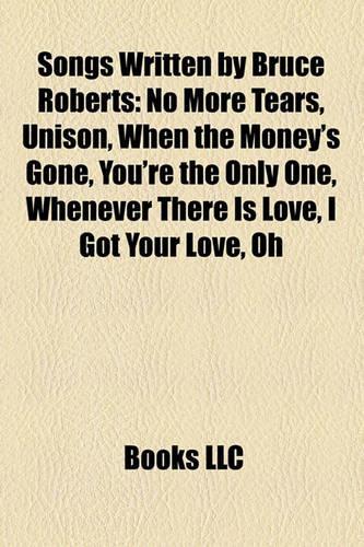 Songs Written by Bruce Roberts: No More Tears, Unison, When the Money's Gone, You're the Only One, Whenever There Is Love, I Got Your Love, Oh(English)