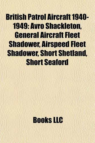 British Patrol Aircraft 1940-1949: Avro Shackleton, General Aircraft Fleet Shadower, Airspeed Fleet Shadower, Short Shetland, Short Seaford(English)