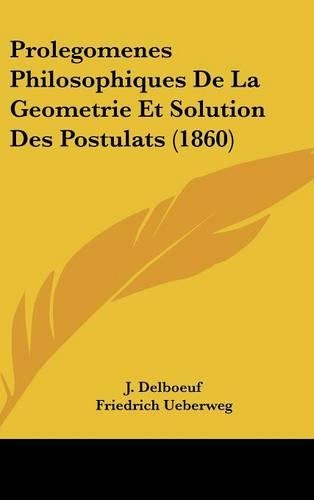 Prolegomenes Philosophiques de La Geometrie Et Solution Des Postulats (1860): (French)
