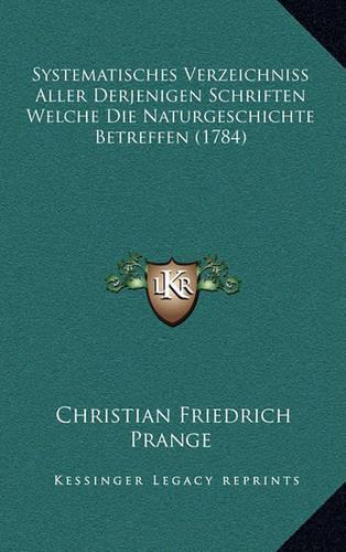 Systematisches Verzeichniss Aller Derjenigen Schriften Welche Die Naturgeschichte Betreffen (1784)
