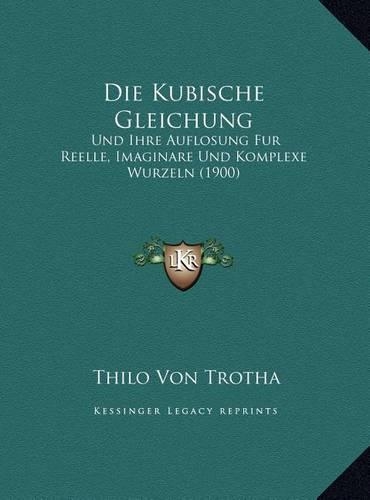 Die Kubische Gleichung: Und Ihre Auflosung Fur Reelle, Imaginare Und Komplexe Wurzeln (1900)(German)