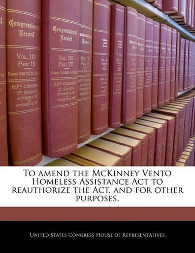 To Amend the McKinney Vento Homeless Assistance ACT to Reauthorize the ACT, and for Other Purposes.