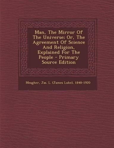 Man, the Mirror of the Universe; Or, the Agreement of Science and Religion, Explained for the People