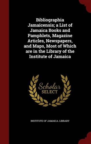 Bibliographia Jamaicensis; a List of Jamaica Books and Pamphlets, Magazine Articles, Newspapers, and Maps, Most of Which are in the Library of the Institute of Jamaica