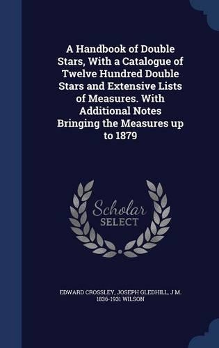 A Handbook of Double Stars, With a Catalogue of Twelve Hundred Double Stars and Extensive Lists of Measures. With Additional Notes Bringing the Measures up to 1879