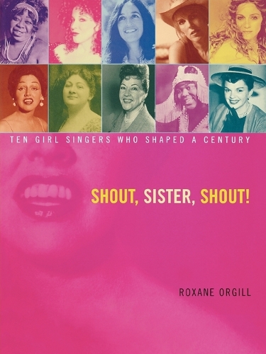 Shout, Sister, Shout!: Ten Girl Singers Who Shaped A Century
