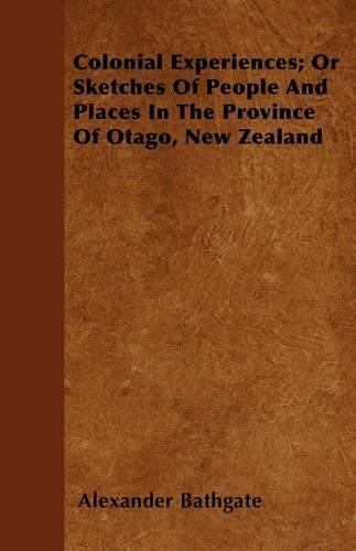 Colonial Experiences; Or Sketches Of People And Places In The Province Of Otago, New Zealand