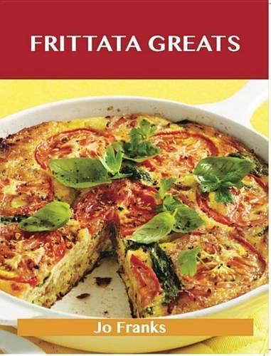 Frittata Greats: Delicious Frittata Recipes, the Top 66 Frittata Recipes
