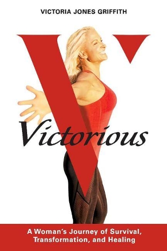 Victorious: A Woman's Journey of Survival, Transformation, And Healing