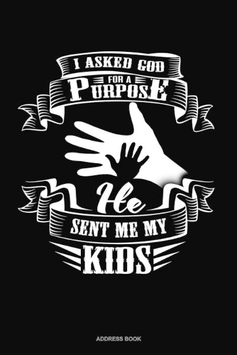 I Asked God For A Purpose He Sent Me My Kids: Address Book(1711 Address Book)