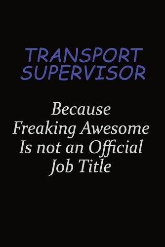 Transport Supervisor Because Freaking Awesome Is Not An Official Job Title