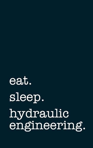 Eat. Sleep. Hydraulic Engineering. - Lined Notebook: Writing Journal
