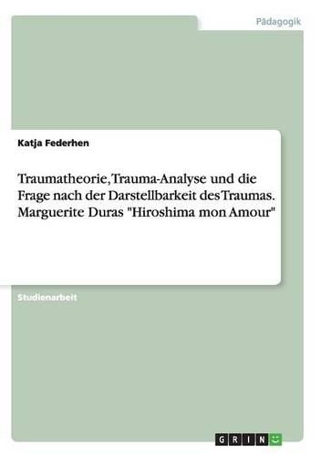 Traumatheorie, Trauma-Analyse und die Frage nach der Darstellbarkeit des Traumas. Marguerite Duras "Hiroshima mon Amour": (German)