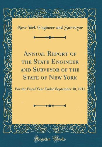 Annual Report of the State Engineer and Surveyor of the State of New York: For the Fiscal Year Ended September 30, 1911 (Classic Reprint)