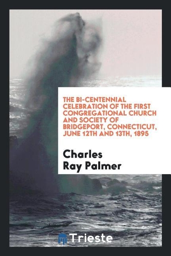 The Bi-Centennial Celebration of the First Congregational Church and Society of Bridgeport, Connecticut, June 12th and 13th, 1895