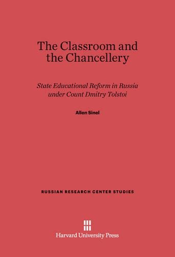 The Classroom and the Chancellery: State Educational Reform in Russia under Count Dmitry Tolstoi(72 Russian Research Center Studies)