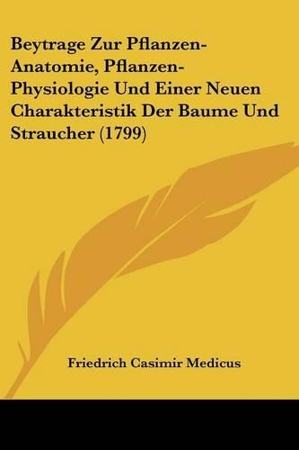 Beytrage Zur Pflanzen-Anatomie, Pflanzen-Physiologie Und Einer Neuen Charakteristik Der Baume Und Straucher (1799)
