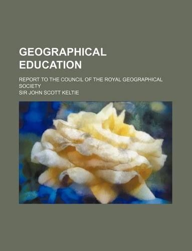 Geographical Education; Report to the Council of the Royal Geographical Society: (English)