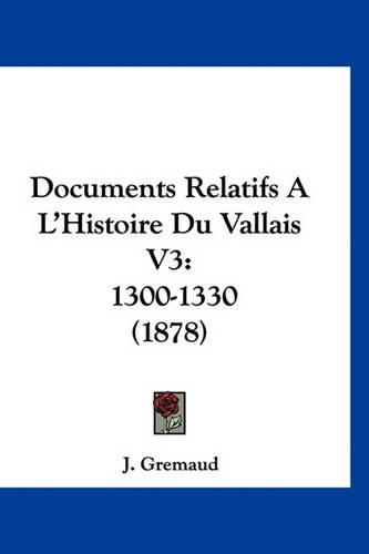 Documents Relatifs A L'Histoire Du Vallais V3: 1300-1330 (1878)(French)