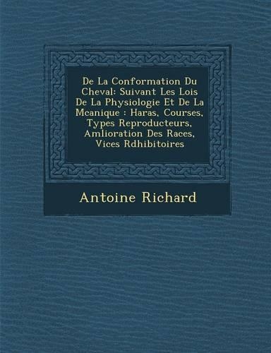 De La Conformation Du Cheval: Suivant Les Lois De La Physiologie Et De La M?canique: Haras, Courses, Types Reproducteurs, Am?lioration Des Races, Vices R?dhibitoires(French)
