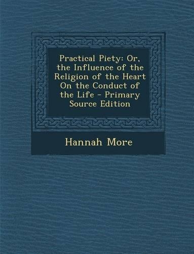 Practical Piety: Or, the Influence of the Religion of the Heart on the Conduct of the Life(English)