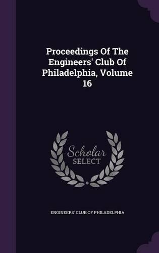 Proceedings of the Engineers' Club of Philadelphia, Volume 16