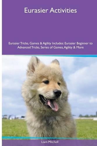 Eurasier Activities Eurasier Tricks, Games & Agility. Includes: Eurasier Beginner to Advanced Tricks, Series of Games, Agility and More