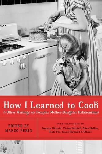 How I Learned to Cook: & Other Writngs on Complex Mother-Daughter Relationships