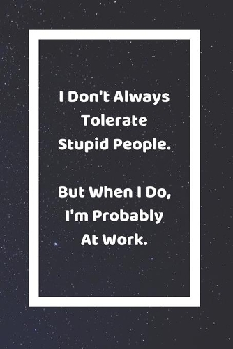 I Don't Always Tolerate Stupid People But When I Do I'm Probably At Work: Funny White Elephant Gag Gifts For Coworkers Going Away, Birthday, Retirees, Friends & Family Secret Santa Gift Ideas For Coworkers Really Funny Jok