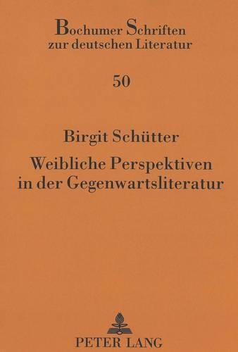 Weibliche Perspektiven in Der Gegenwartsliteratur: (50 Bochumer Schriften Zur Deutschen Literatur)