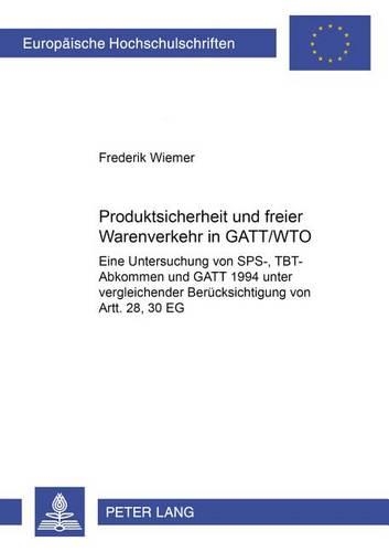 Produktsicherheit Und Freier Warenverkehr in Gatt/Wto: Eine Untersuchung Von Sps-, Tbt-Abkommen Und GATT 1994 Unter Vergleichender Beruecksichtigung Von Artt. 28, 30 Eg(3021 Europaeische Hochschulschriften Recht)