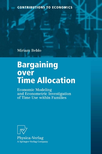 Bargaining over Time Allocation: Economic Modeling and Econometric Investigation of Time Use within Families(Contributions to Economics)