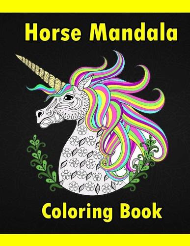 Horse Mandala Coloring Book: Adult Coloring Book Creative Horses Fanciful Unicorns And Stress Relieving Patterns- Unique Equine Art And Designs For Relaxation