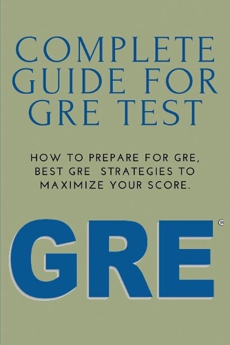 Complete Guide For GRE Test: How To Prepare For GRE, Best GRE Strategies To Maximize Your Score.: Gre Psychology Test Prep 2021