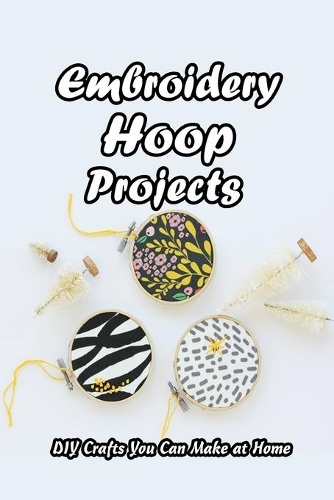Embroidery Hoop Projects: DIY Crafts You Can Make at Home: Mother's Day Gifts