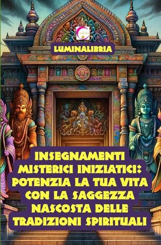 Insegnamenti Misterici Iniziatici: Potenzia la tua vita con la Saggezza Nascosta delle Tradizioni Spirituali: Svelati in 39 Schede semplificate per Principianti
