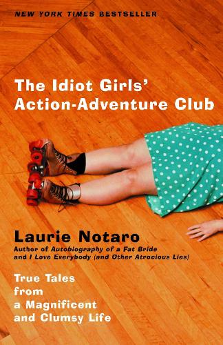 Idiot Girls' Action-Adventure Club: True Tales from a Magnificent and Clumsy Life(English)