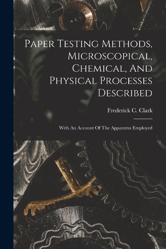 Paper Testing Methods, Microscopical, Chemical, And Physical Processes Described: With An Account Of The Apparatus Employed