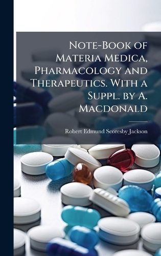 Note-Book of Materia Medica, Pharmacology and Therapeutics. With a Suppl. by A. Macdonald