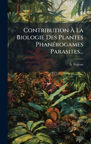 Contribution Ã La Biologie Des Plantes PhanÃ(c)rogames Parasites...