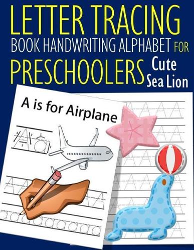 Letter Tracing Book Handwriting Alphabet for Preschoolers Cute Sea Lion: Letter Tracing Book Practice for Kids Ages 3+ Alphabet Writing Practice Handwriting Workbook Kindergarten toddler