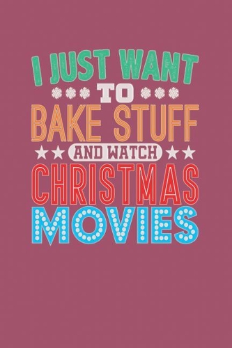 I Just Want To Bake Stuff And Watch Christmas Movies