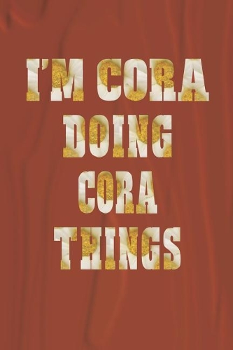 I'm Cora Doing Cora Things: First Name Funny Sayings Personalized Customized Names Women Girl Mother's Day Gift Notebook Journal